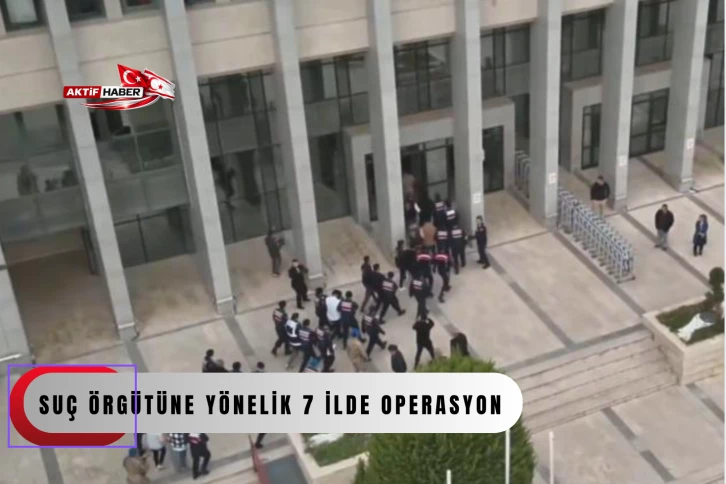 700 ş&uuml;pheli hakkında işlem yapılan su&ccedil; &ouml;rg&uuml;t&uuml;ne y&ouml;nelik 7 ilde operasyon