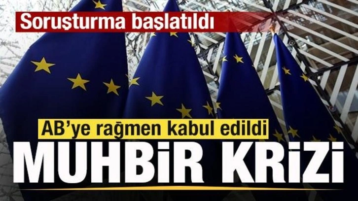 AB'ye rağmen kabul edildi! Muhbir krizi b&uuml;y&uuml;yor! Soruşturma başlatıldı