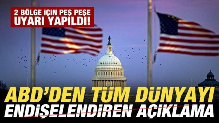 ABD'den tüm dünyayı endişelendiren açıklama! 2 bölge için peş peşe uyarı