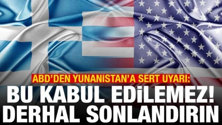 ABD'den Yunanistan'a sert uyarı: Bu kabul edilemez, derhal sonlandırın
