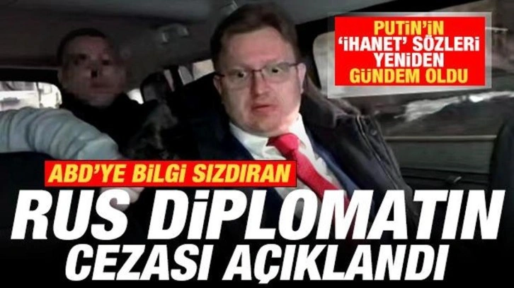 ABD'ye bilgi sızdıran Rus diplomatın cezası a&ccedil;ıklandı! Putin'in ihanet s&ouml;zleri g&uuml;ndem oldu