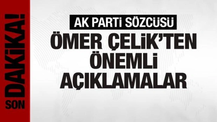 AK Parti Sözcüsü Ömer Çelik'ten önemli açıklamalar