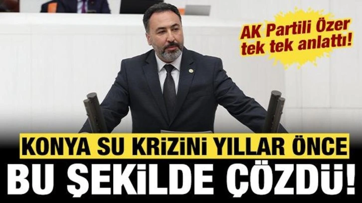 AK Partili &Ouml;zer tek tek a&ccedil;ıkladı: Konya su krizini yıllar &ouml;nce b&ouml;yle &ccedil;&ouml;zd&uuml;!