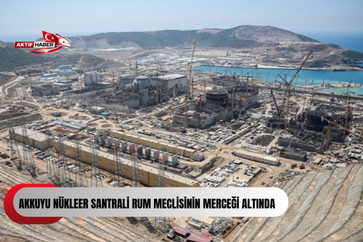  Akkuyu N&uuml;kleer Santrali Rum meclisinin merceği altında