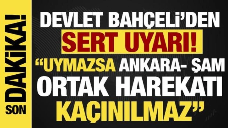 Bahçeli'den 'SDG/YPG' uyarısı: Uymazsa Ankara- Şam ortak harekatı kaçınılmaz!