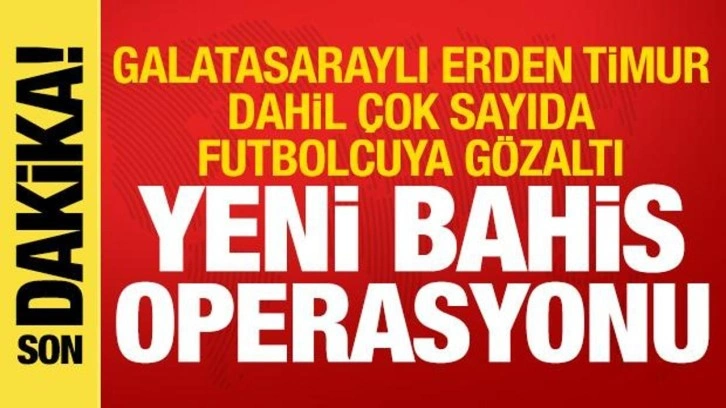 Bahis soruşturmasında yeni operasyon! Erden Timur dahil &ccedil;ok sayıda futbolcuya g&ouml;zaltı