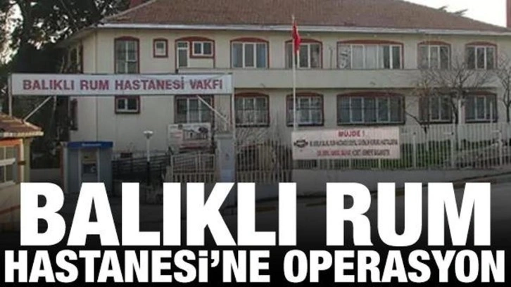 Balıklı Rum Hastanesi'ne operasyon