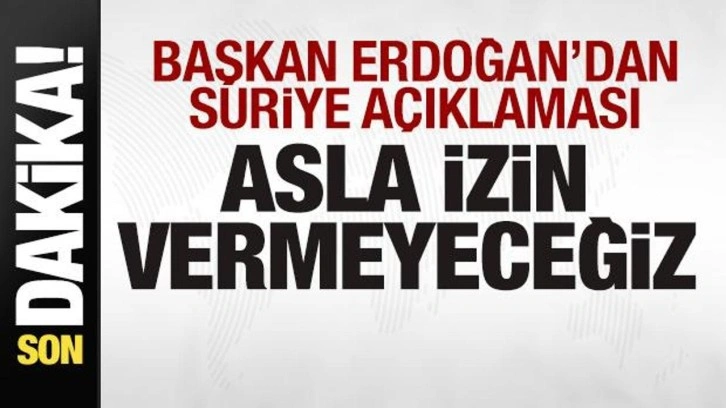 Başkan Erdoğan'dan son dakika Suriye açıklaması: Buna izin vermeyeceğiz