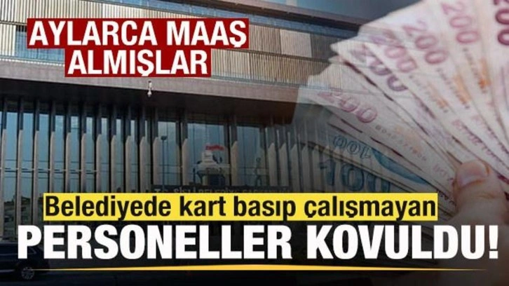 Belediyede kart basıp çalışmayan personeller kovuldu! Aylarca maaş almışlar