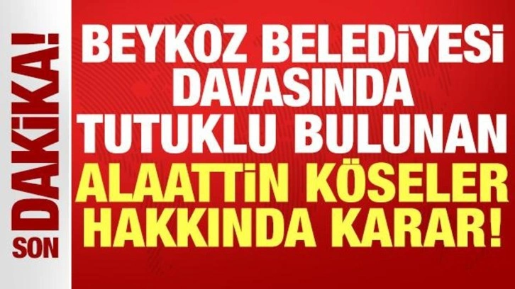 Beykoz Belediyesi davasında tutuklu Alaattin Köseler ve 25 sanık hakkında tahliye kararı!