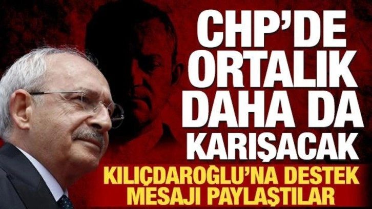 CHP'de ortalık daha da karışacak: Kılıçdaroğlu'na destek mesajı paylaştılar