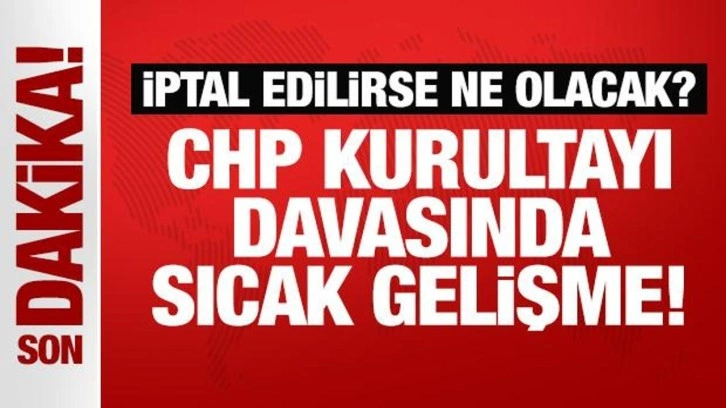 CHP kurultayı davasında sıcak gelişme!