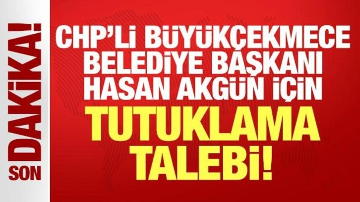 CHP'li Büyükçekmece Belediyesi Başkanı Akgün için tutuklama talebi!