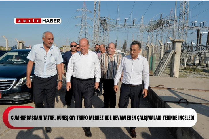 Cumhurbaşkanı Tatar, Güneşköy Trafo Merkezinde devam eden çalışmaları yerinde inceledi