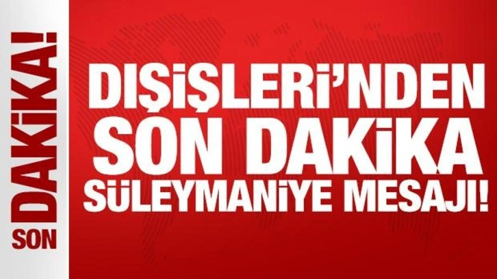 Dışişleri Bakanlığı: Süleymaniye'deki gelişmeleri yakından takip ediyoruz