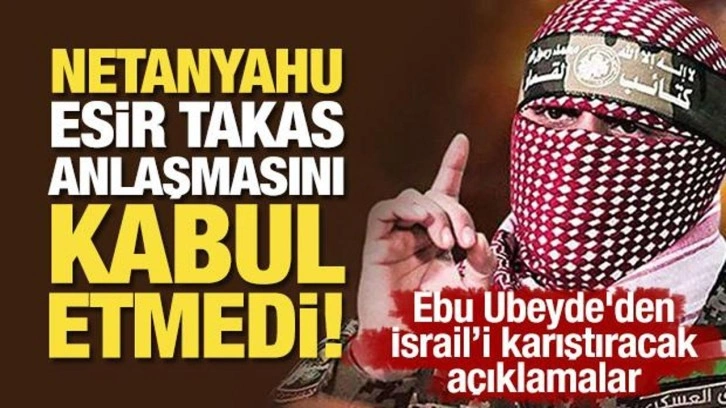 Ebu Ubeyde'den önemli açıklamalar: Netanyahu esir takas anlaşmasını kabul etmedi!