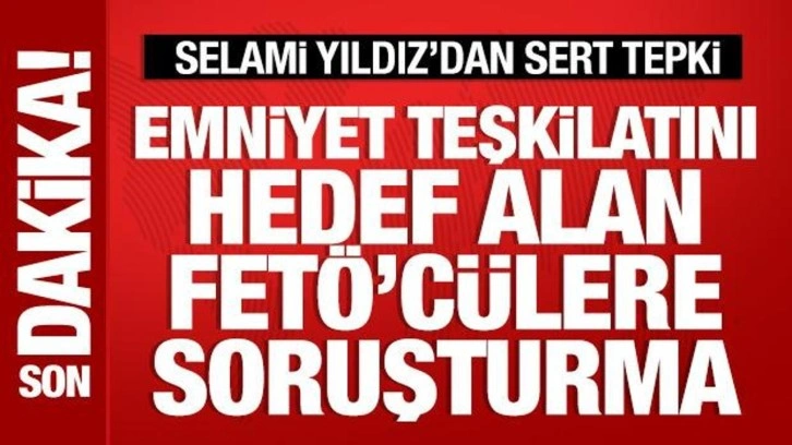 Emniyet teşkilatını hedef alan FETÖ'cüler hakkında soruşturma