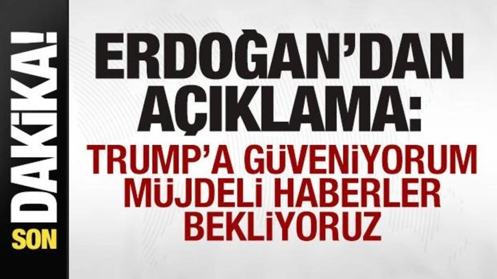 Erdoğan'dan son dakika açıklaması: Trump'a güveniyorum! Müjdeli haberler bekliyoruz