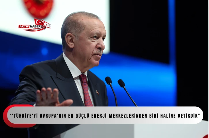 Erdoğan: &ldquo;T&uuml;rkiye'yi Avrupa'nın en g&uuml;&ccedil;l&uuml; enerji merkezlerinden biri haline getirdik&rdquo;