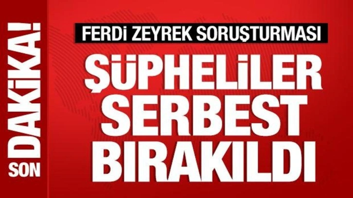 Ferdi Zeyrek soruşturmasında yeni gelişme: 2 şüpheli serbest bırakıldı