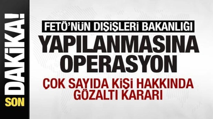 FETÖ'nün Dışişleri Bakanlığı yapılanmasına operasyon
