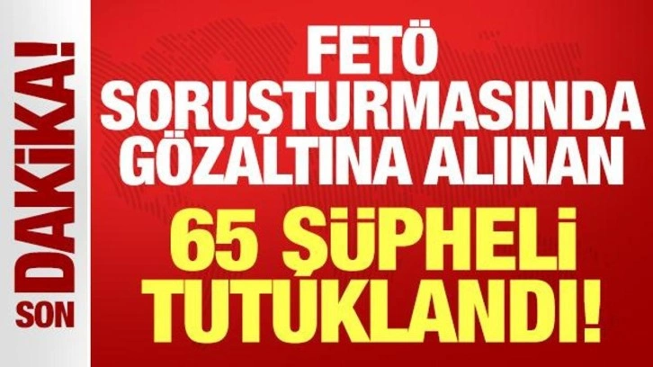 FETÖ soruşturmada gözaltına alınan 95 şüpheliden 65'i tutuklandı