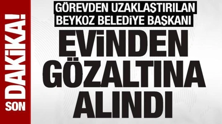 Görevden uzaklaştırılan Beykoz Belediye Başkanı Köseler yeniden gözaltına alındı