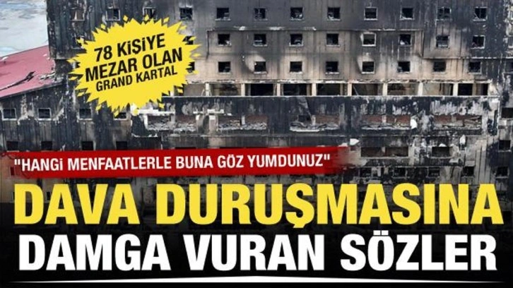Grand Kartal Otel yangını davasında duruşmaya damga vuran sözler