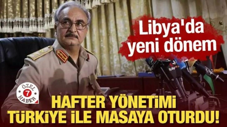 Hafter yönetimi Türkiye ile masaya oturdu! Libya'da yeni dönem