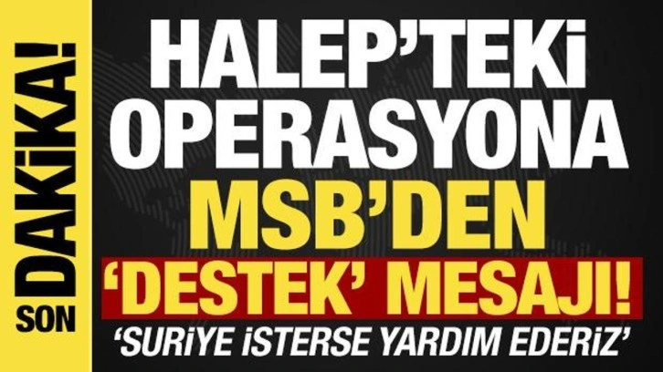 Halep'teki operasyona ilişkin MSB'den a&ccedil;ıklama: 'Suriye isterse yardım ederiz'