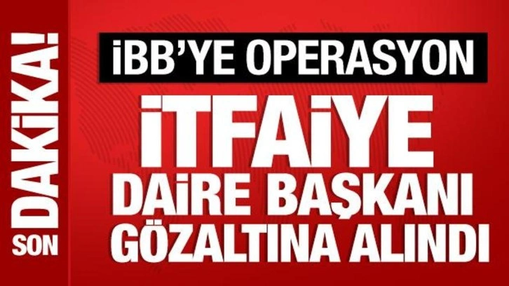 İBB İtfaiye Daire Başkanı g&ouml;zaltına alındı