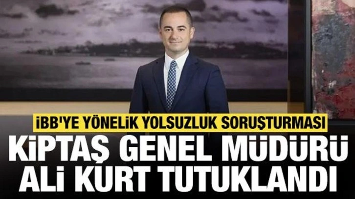 İBB'ye yönelik yolsuzluk soruşturması: KİPTAŞ Genel Müdürü Ali Kurt ve 6 kişi tutuklandı