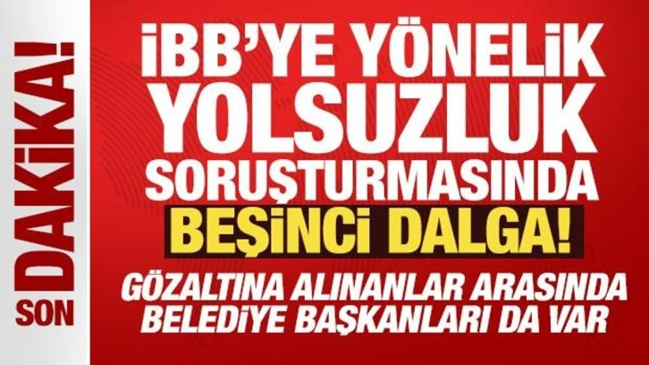 İBB'ye yönelik yolsuzluk soruşturmasında yeni operasyon: Çok sayıda gözaltı var!