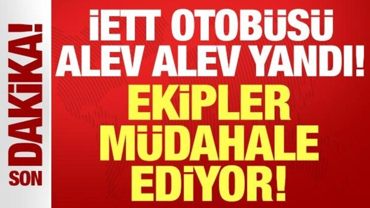 İETT otobüsü alevler içinde kaldı: Ekipler yangına müdahale ediyor!