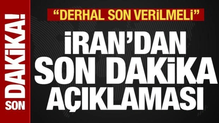 İran'dan son dakika açıklaması: Derhal son verilmeli