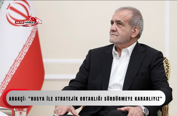 İran Dışişleri Bakanı Arak&ccedil;i: "Rusya ile stratejik ortaklığı s&uuml;rd&uuml;rmeye kararlıyız"
