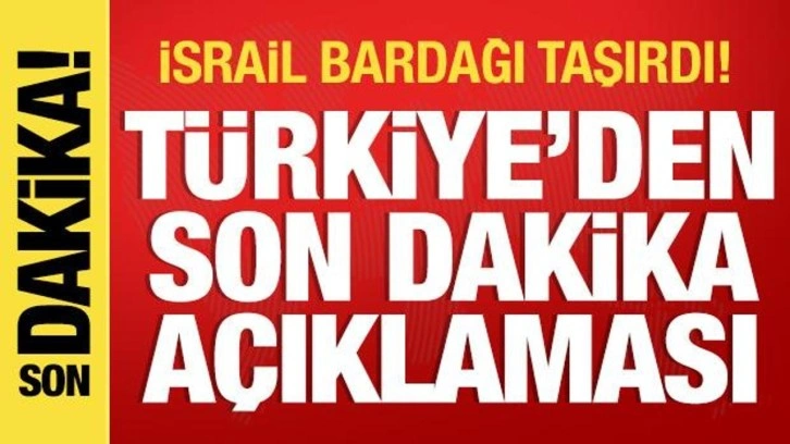 israil bardağı taşırdı! Türkiye'den son dakika açıklaması