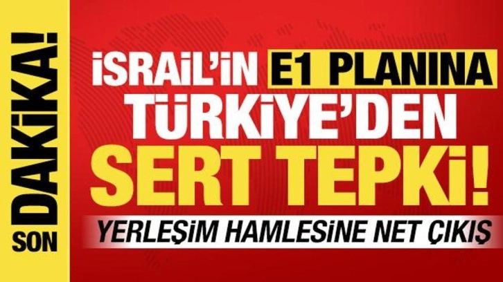 İsrail'in 'E1 planına' Türkiye'den sert tepki! 'Kalıcı barışı hedef almakta
