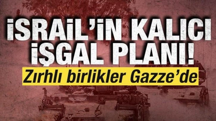 İsrail'in kalıcı işgal planı! Zırhlı birlikler Gazze'de