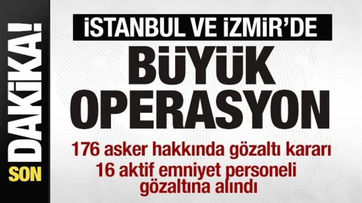 İstanbul ve İzmir'de operasyon: 176 asker ve 16 emniyet mensubu hakkında gözaltı kararı