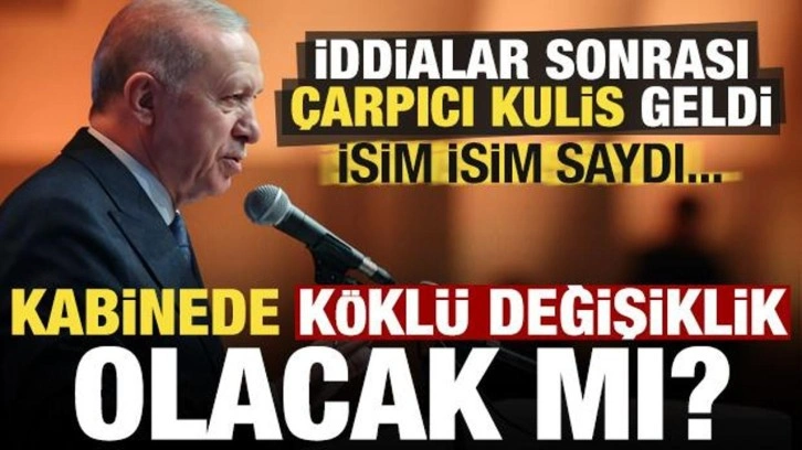 Kabinede köklü değişiklik olacak mı? İddialar sonrası dikkat çeken kulis, isim isim saydı