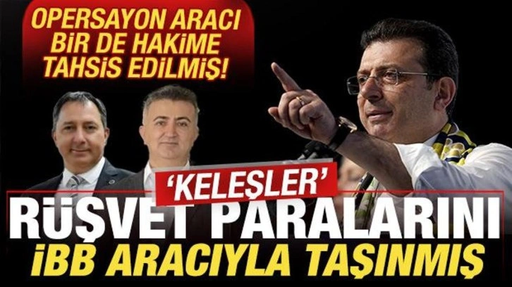 'Keleşler' rüşvet paralarını İBB aracıyla taşımış! Operasyon aracı hakime tahsis edilmiş