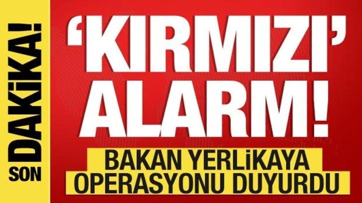 Kırmızı alarm! Bakan Yerlikaya büyük operasyonu duyurdu
