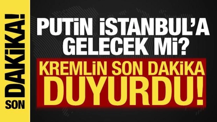 Kremlin duyurdu! Putin İstanbul'a gelmeyecek