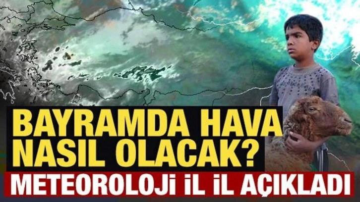 Kurban Bayramı'nın ilk gününde hava nasıl olacak? Meteoroloji il il açıkladı