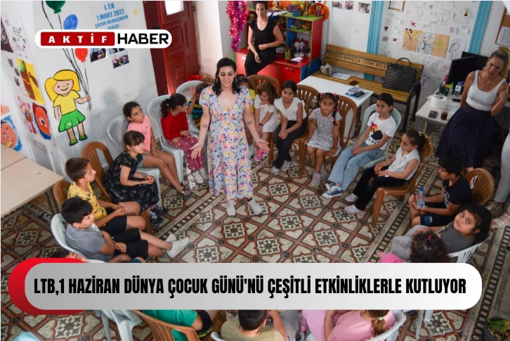 LTB,1 Haziran Dünya Çocuk Günü'nü çeşitli etkinliklerle kutluyor...
