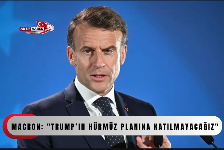  Macron: "Trump&rsquo;ın H&uuml;rm&uuml;z planına katılmayacağız"