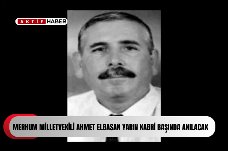 Merhum Milletvekili Ahmet Elbasan yarın kabri başında anılacak
