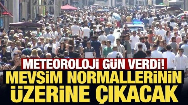 Meteoroloji gün verdi: Mevsim normallerinin üzerine çıkacak