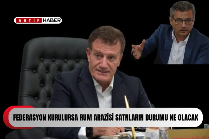 ARIKLI SORUYOR :''Federasyon kurulursa Rum arazisi satnların durumu ne olacak?''